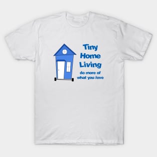 Tiny Home Living - Do more of what you love T-Shirt